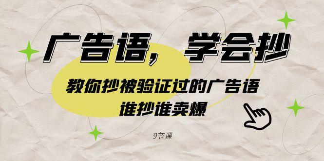 广告语，学会抄！教你抄被验证过的广告语，谁抄谁卖爆(9节课)-乐码云集