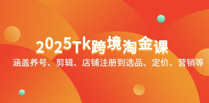2025Tk跨境淘金课：涵盖养号、剪辑、店铺注册到选品、定价、营销等-乐码云集