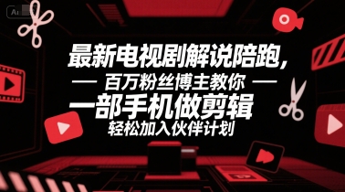 最新电视剧解说陪跑，百万粉丝博主教你一部手机做剪辑，轻松加入伙伴计划-乐码云集
