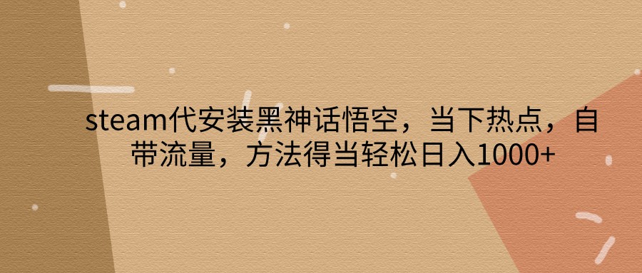 steam代安装黑神话悟空,当下热点,自带流量,方法得当轻松日入1000+-乐码云集