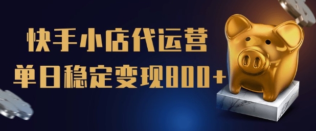 【快手小店代运营】限时托管计划，全程喂饭，单日稳定变现5张【揭秘】-乐码云集
