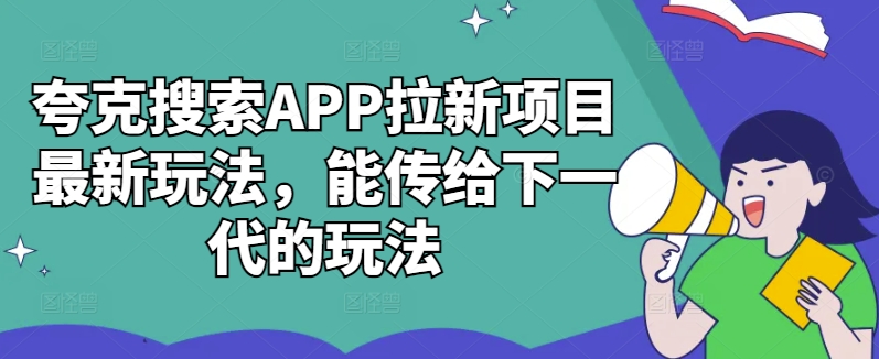 夸克搜索APP拉新项目最新玩法，能传给下一代的玩法-乐码云集