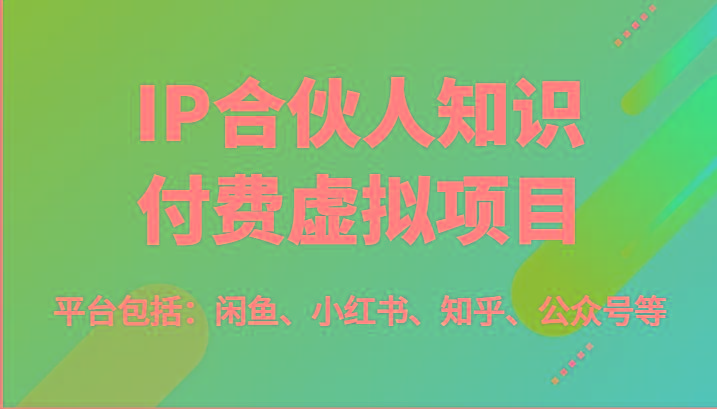 IP合伙人知识付费虚拟项目，包括：闲鱼、小红书、知乎、公众号等(51节)-乐码云集