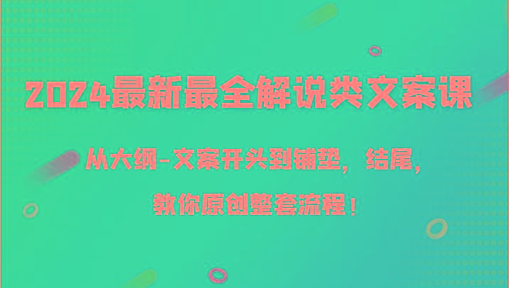 2024最新最全解说类文案课，从大纲-文案开头到铺垫，结尾，教你原创整套流程！-乐码云集