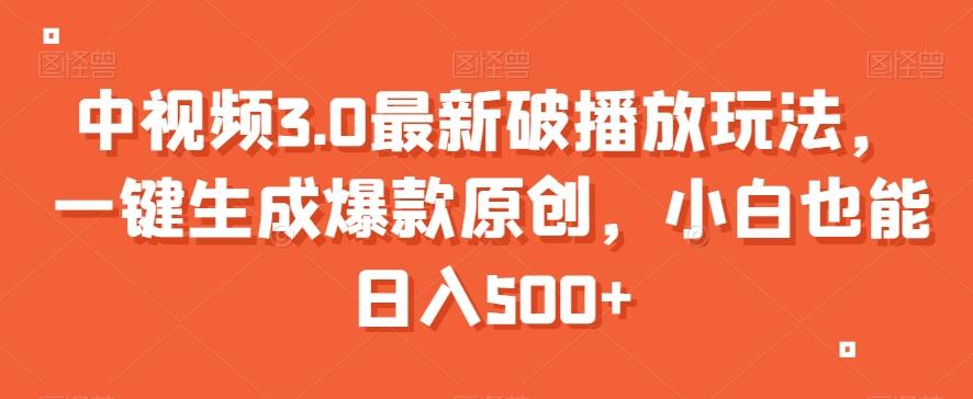 中视频3.0最新破播放玩法，一键生成爆款原创，小白也能日入500+【揭秘】-乐码云集