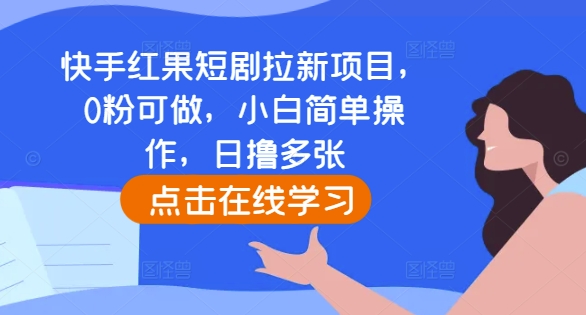 快手红果短剧拉新项目，0粉可做，小白简单操作，日撸多张-乐码云集