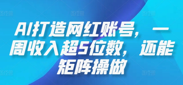 AI打造网红账号，一周收入超5位数，还能矩阵操做-乐码云集