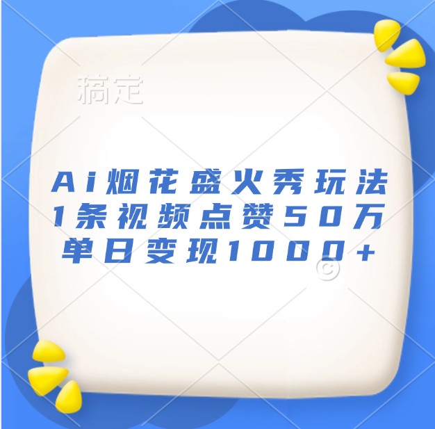 Ai烟花盛火秀玩法,1条视频点赞50万,单日变现1000+-乐码云集