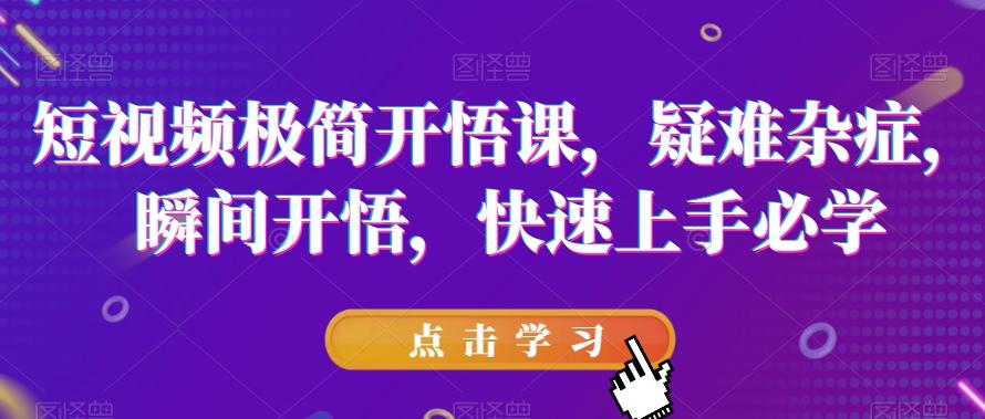 短视频极简开悟课，​疑难杂症，瞬间开悟，快速上手必学-乐码云集