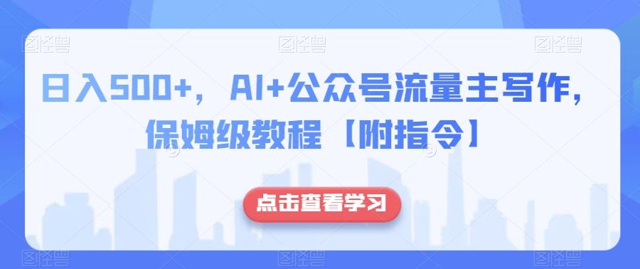 日入500+，AI+公众号流量主写作，保姆级教程【附指令】-乐码云集