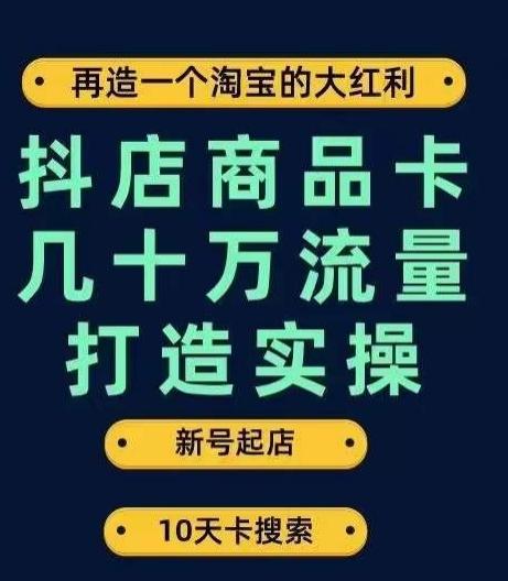 抖店商品卡几十万流量打造实操，从新号起店到一天几十万搜索、推荐流量完整实操步骤-乐码云集