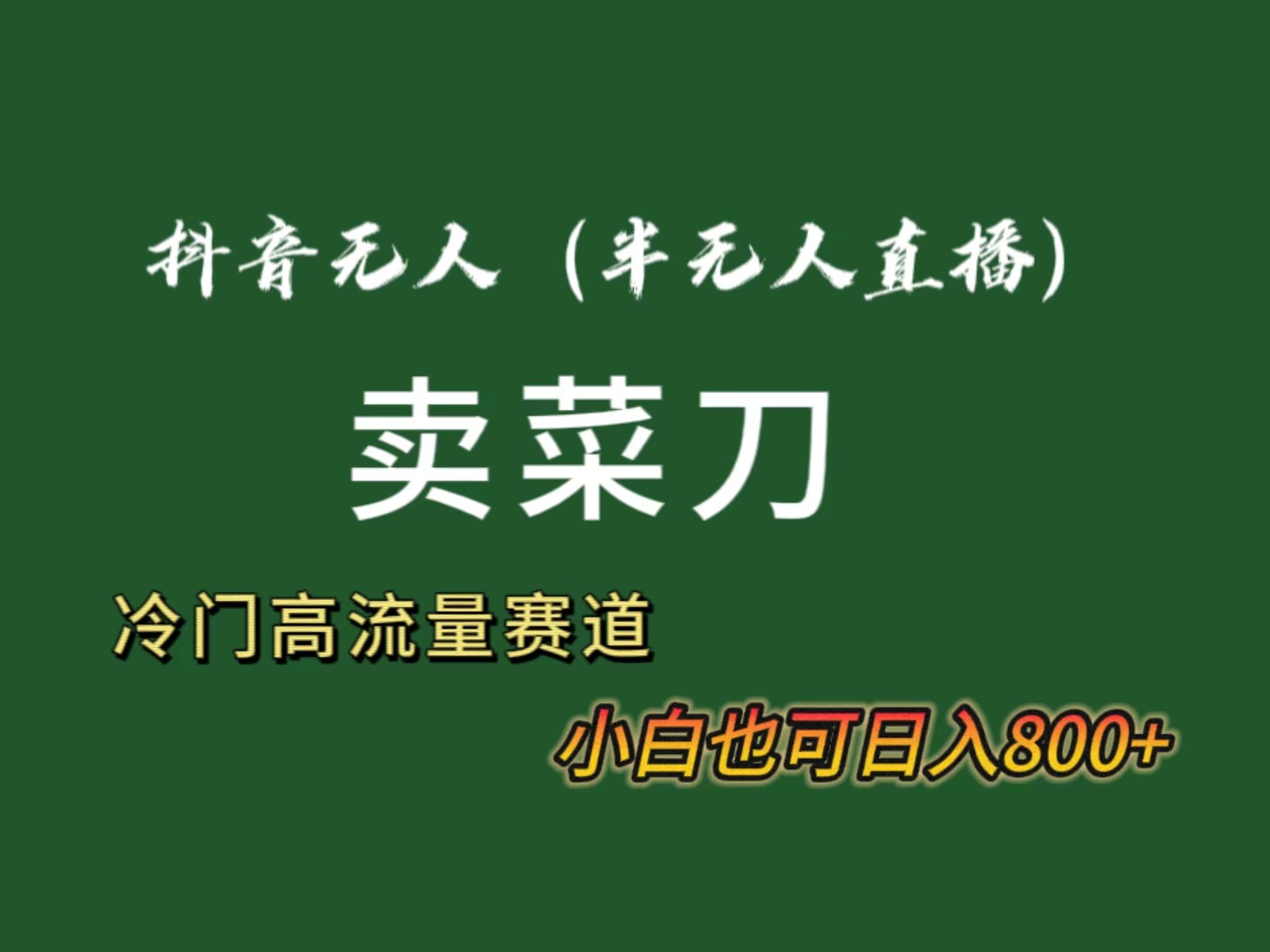 抖音无人(半无人)直播卖菜刀日入800+！冷门品流量大，全套教程+软件！-乐码云集