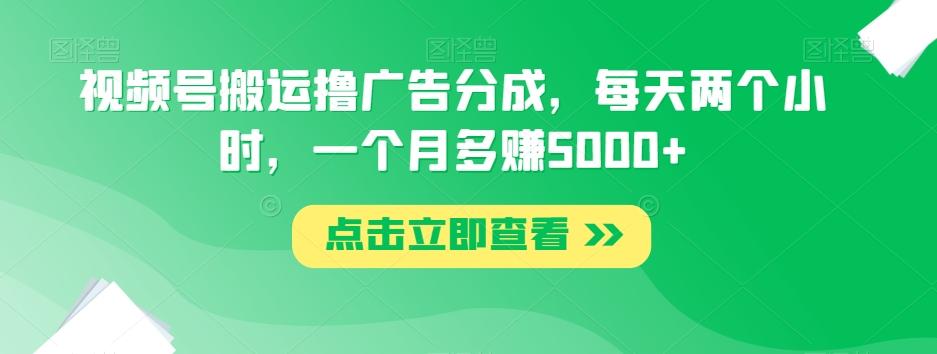 视频号搬运撸广告分成，每天两个小时，一个月多赚5000+-乐码云集