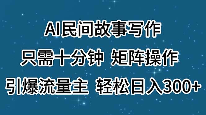 AI民间故事写作，只需十分钟，矩阵操作，引爆流量主，轻松日入300+-乐码云集