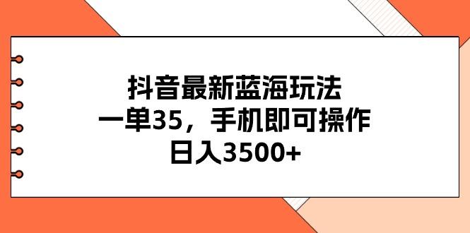 抖音最新蓝海玩法，一单35，手机即可操作，日入3500+，不了解一下真是…-乐码云集