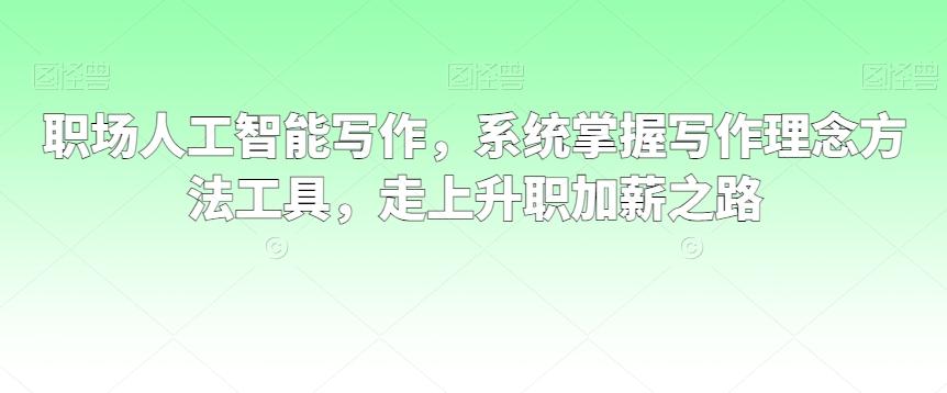 职场人工智能写作，系统掌握写作理念方法工具，走上升职加薪之路-乐码云集