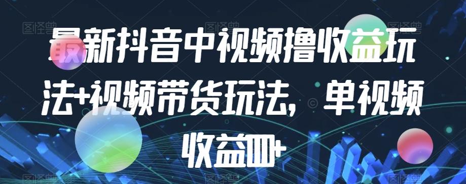 最新抖音中视频撸收益玩法+视频带货，单视频收益1000+-乐码云集