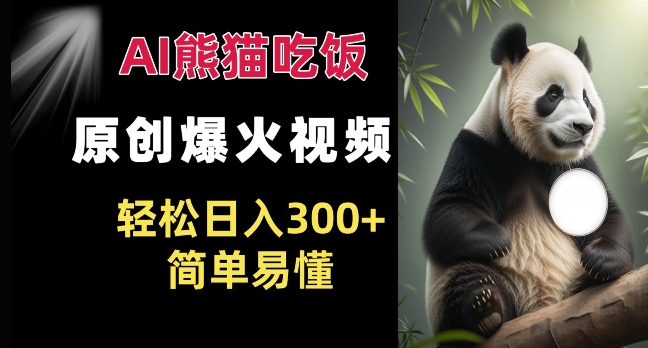 Ai熊猫吃饭爆火视频 原创作品 轻松日入300+  简单易懂-乐码云集