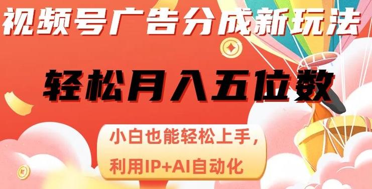 视频号广告分成新玩法，小白也能轻松上手，利用IP+AI自动化，轻松月入五位数【揭秘】-乐码云集