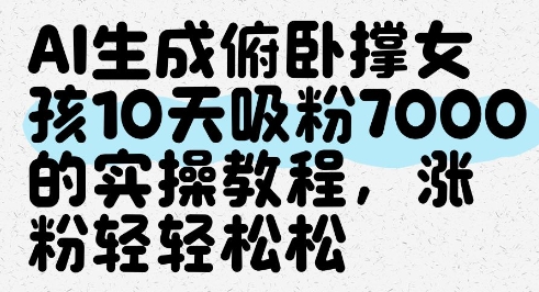 AI生成俯卧撑女孩，10天吸粉7000的实操教程，涨粉轻轻松松-乐码云集