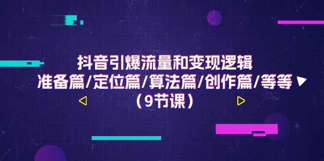 抖音引爆流量和变现逻辑,准备篇/定位篇/算法篇/创作篇/等等(9节课)-乐码云集