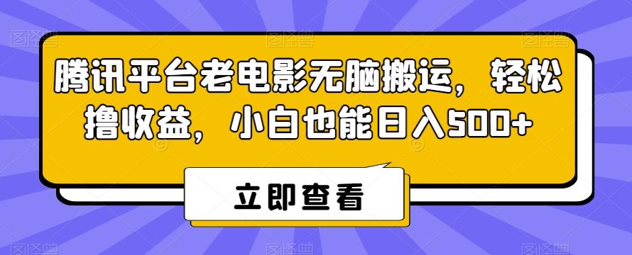 腾讯平台老电影无脑搬运，轻松撸收益，小白也能日入500+【揭秘】-乐码云集
