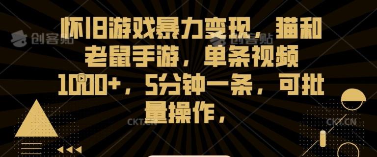 怀旧游戏暴力变现，猫和老鼠手游，单条视频1000+，5分钟一条，可批量操作【揭秘】-乐码云集