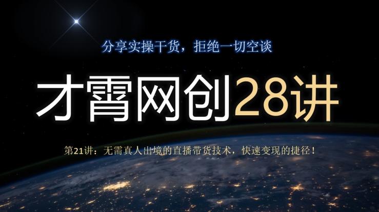 才霄网创28讲第21讲：无需真人出境的直播带货技术，快速变现的捷径！-乐码云集