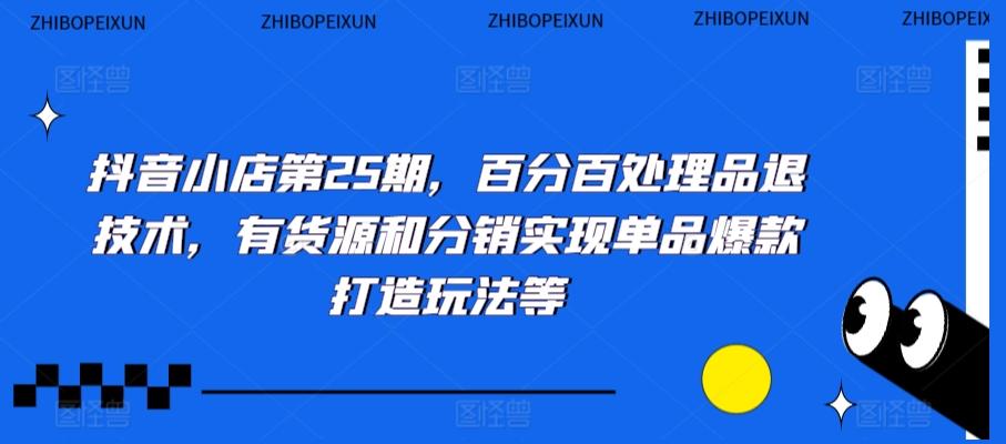 抖音小店第25期，百分百处理品退技术，有货源和分销实现单品爆款打造玩法等-乐码云集