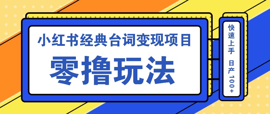 小红书经典台词变现项目,零撸玩法 快速上手 日产100+-乐码云集