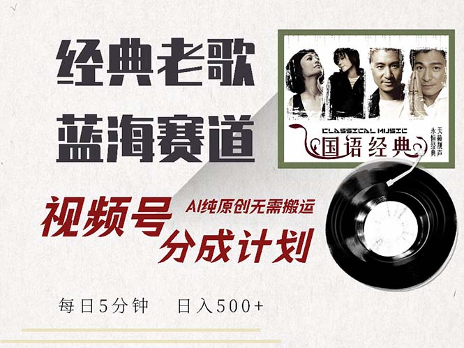 最新经典老歌赛道，视频号分成计划收益拿到手软，AI纯原创，无需搬运每…-乐码云集