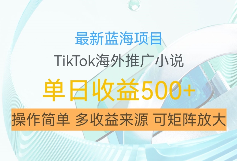 最新蓝海项目，利用tiktok海外推广小说赚钱佣金，简单易学，日入500+，可矩阵放大【揭秘】-乐码云集