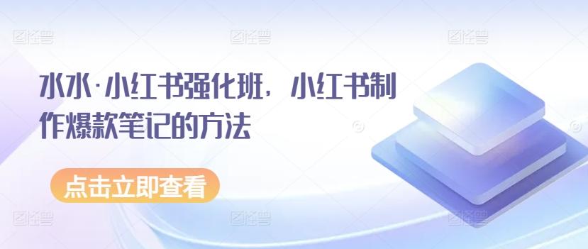 水水·小红书强化班，小红书制作爆款笔记的方法-乐码云集