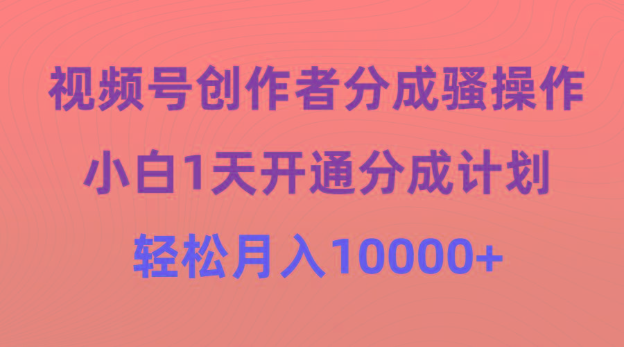(9656期)视频号创作者分成骚操作，小白1天开通分成计划，轻松月入10000+-乐码云集