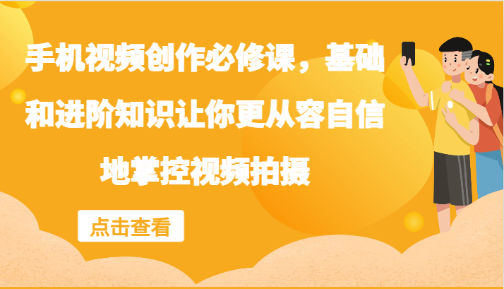 手机视频创作必修课，基础和进阶知识让你更从容自信地掌控视频拍摄-乐码云集