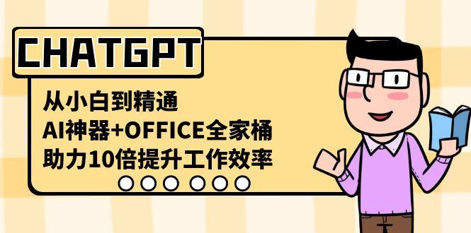 CHATGPT从小白到精通，助力10倍提升工作效率，AI神器+OFFICE全家桶-乐码云集