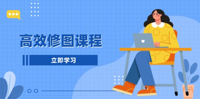 高效修图课程：教你后期处理图片，1分钟快修3分钟精修，提升修图效率-乐码云集