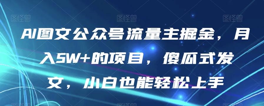 AI图文公众号流量主掘金，月入5W+的项目，傻瓜式发文，小白也能轻松上手【揭秘】-乐码云集