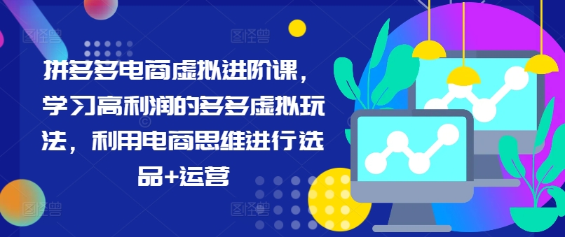 拼多多电商虚拟进阶课，学习高利润的多多虚拟玩法，利用电商思维进行选品+运营-乐码云集