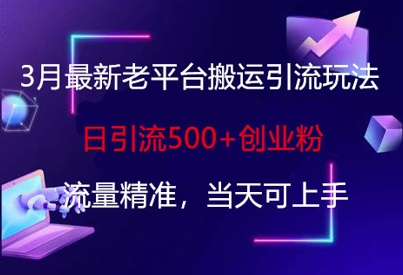 3月最新老平台搬运引流玩法，日引流500+创业粉，流量精准，当天可上手-乐码云集