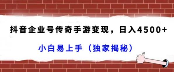 抖音企业号传奇手游变现，日入4500+，小白易上手（独家揭秘）-乐码云集