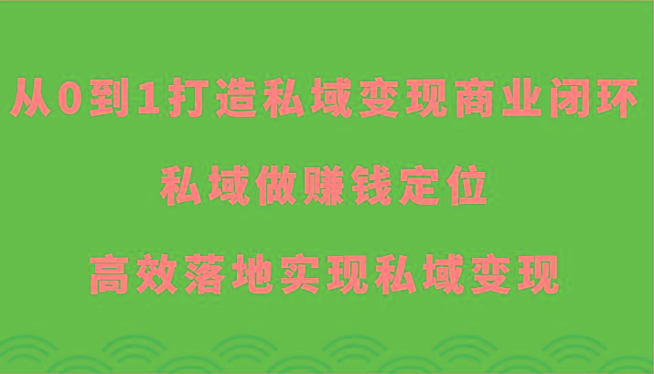 从0到1打造私域变现商业闭环-私域做赚钱定位，高效落地实现私域变现-乐码云集