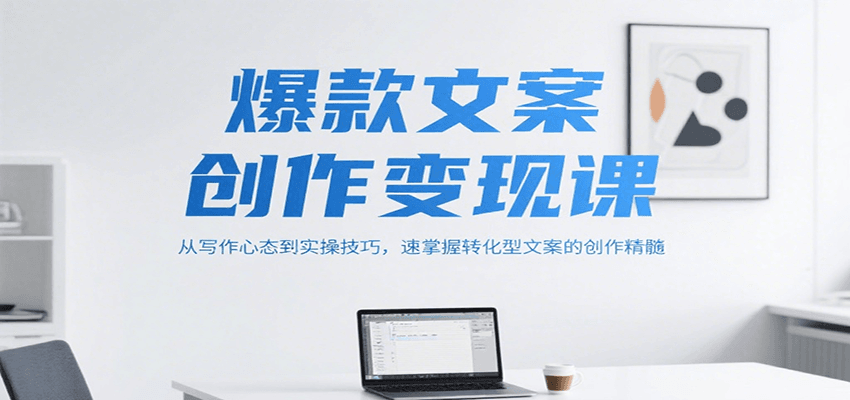 爆款文案创作变现课,从写作心态到实操技巧,速掌握转化型文案的创作精髓-乐码云集