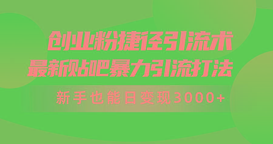 (10071期)创业粉捷径引流术，最新贴吧暴力引流打法，新手也能日变现3000+附赠全…-乐码云集