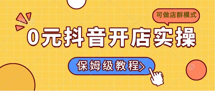 0元抖音开店实操，保姆级教程适合小白(可做店群模式-乐码云集