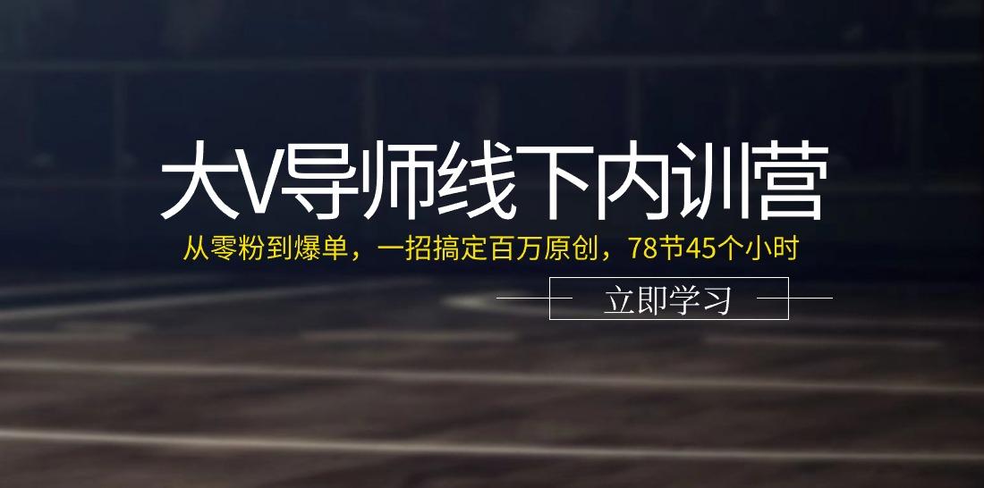 大V导师线下内训营：从零粉到爆单，一招搞定百万原创(78节45个小时)-乐码云集
