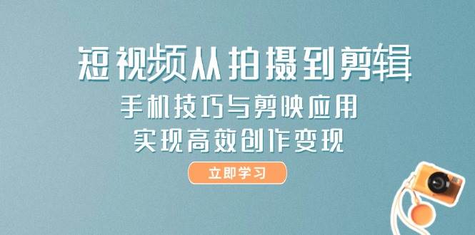 短视频从拍摄到剪辑，手机技巧与剪映应用，实现高效创作变现-乐码云集