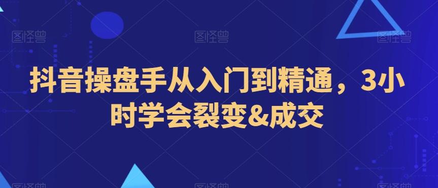 抖音操盘手从入门到精通，3小时学会裂变&成交-乐码云集