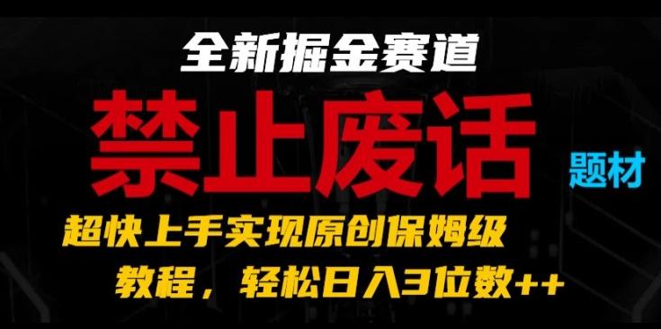 全新掘金赛道，禁止废话题材，超快上手实现原创保姆级教程，轻松日入3位数【揭秘】-乐码云集
