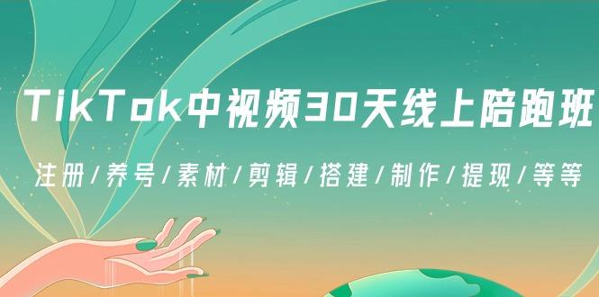 TikTok中视频-30天线上陪跑班：注册/养号/素材/剪辑/搭建/制作/提现/等等-乐码云集